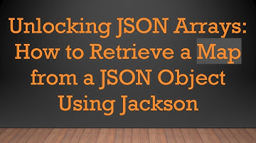 Unlocking JSON Arrays: How to Retrieve a Map from a JSON Object Using Jackson