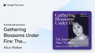 Gathering Blossoms Under Fire: The Journals of… by Alice Walker · Audiobook preview