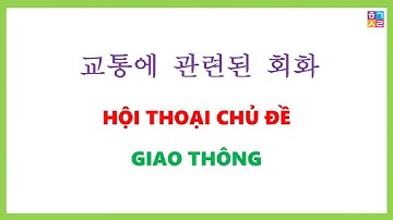 HỘI THOẠI TIẾNG HÀN CHỦ ĐỀ GIAO THÔNG | 교통에 관련된 회화