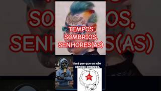 TEMPOS SOMBRIOS, SENHORES(AS) #foraesquerda #forapt #foraluladrao #esquerdanuncamais #militância