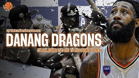 Danang Dragons - Cú ngã xuống vực sâu từ hào quang vô địch | VBA 2023