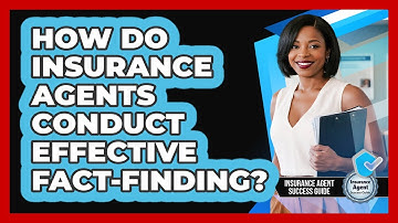 How Do Insurance Agents Conduct Effective Fact-finding? - Insurance Agent Success Guide