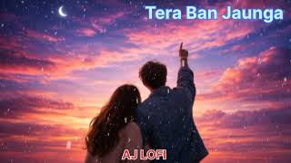 Tera Ban Jaunga (Slowed + Reverb) | Akhil Sachdeva, Tulsi Kumar | Kabir Singh | AJ LOFI 