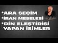 DİN ELEŞTİRİSİ YAPAN BAZI İSİMLERE YÖNELİK LİNÇ GİRİŞİMİ, ARA SEÇİMLER VE İRAN MESELESİ ÜZERİNE...