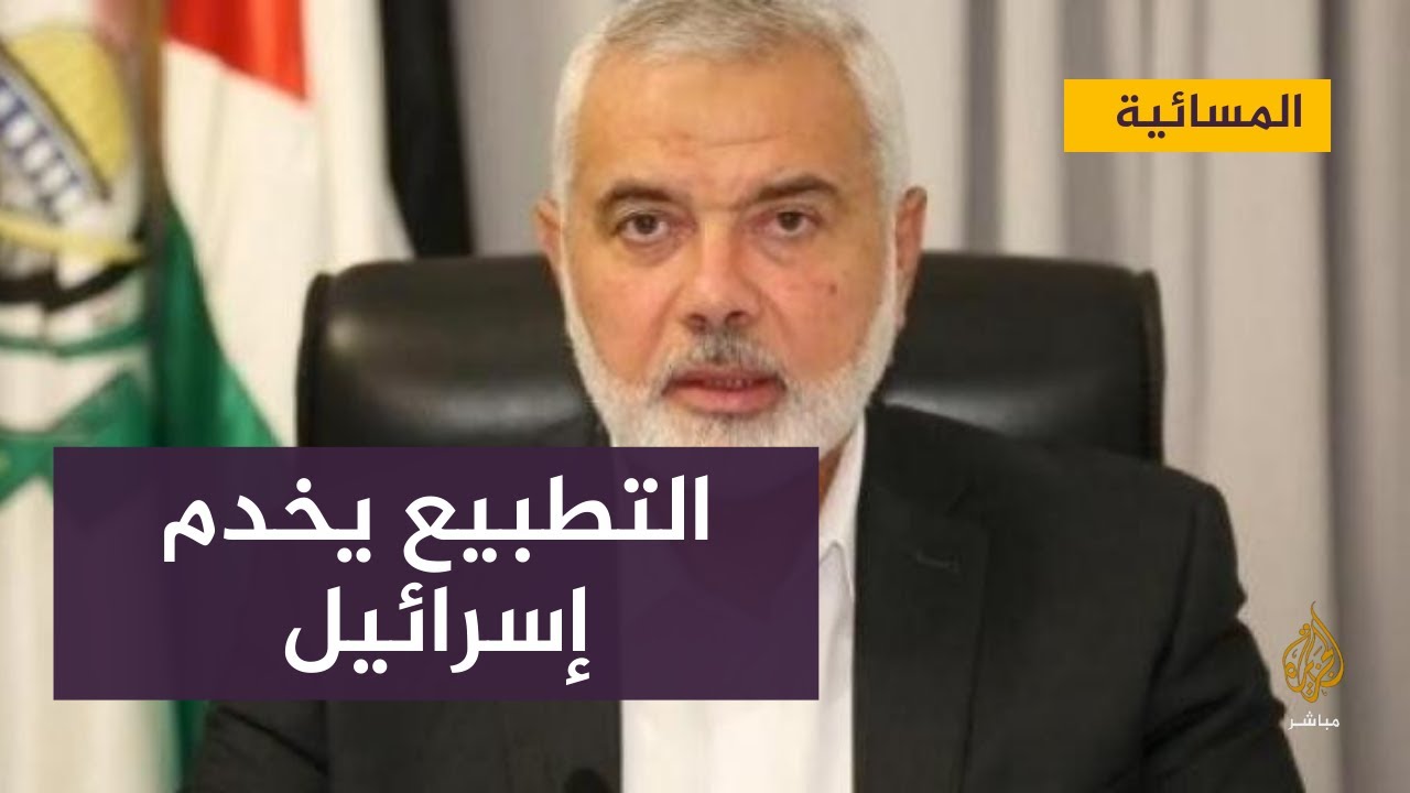 إسماعيل هنية : التطبيع يضر بفلسطين والدول المطبعة ويخدم إسرائيل