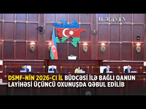 DSMF NİN 2026 CI İL BÜDCƏSİ İLƏ BAĞLI QANUN LAYİHƏSİ ÜÇÜNCÜ OXUNUŞDA QƏBUL EDİLİB