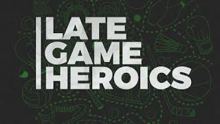 Late Game Heroics Ep7