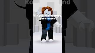 Sttr To Ur Annoying Roblox Friend