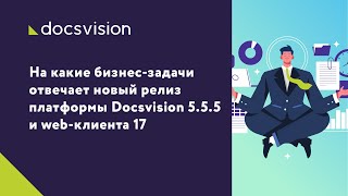 На какие бизнес-задачи отвечает новый релиз платформы Docsvision 5.5.5 и web-клиента 17?