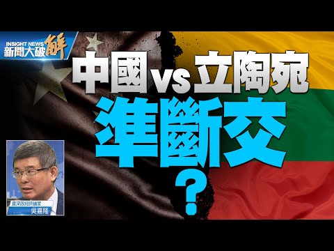 精彩片段》?立陶宛是欧洲冲撞一中的先锋队！每一个国家都在打台湾牌？台湾要从两岸关系看问题提升到印太架构！｜吴嘉隆｜@新闻大破解