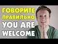 ГОВОРИТЕ "YOU'RE" ПЕРЕД "WELCOME" В АНГЛИЙСКОМ ЯЗЫКЕ КАЖДЫЙ РАЗ!