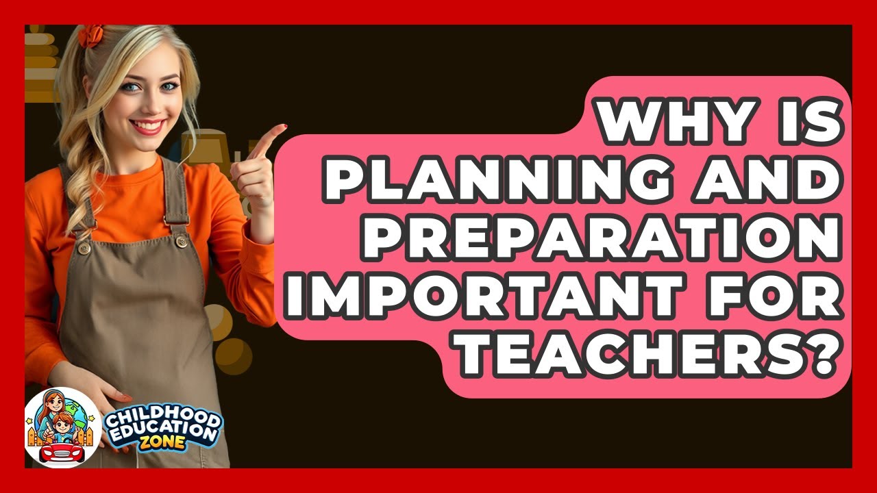 Why Is Planning And Preparation Important For Teachers? - Childhood Education Zone