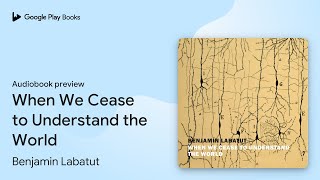 When We Cease to Understand the World by Benjamin Labatut · Audiobook preview