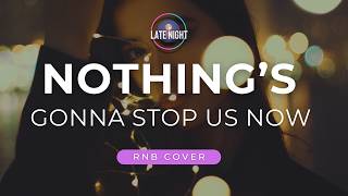 Nothing’s Gonna Stop Us Now - LATE NIGHT PH (RNB COVER)