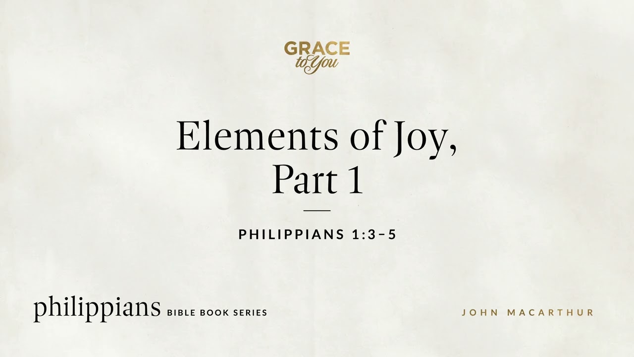 Elements of Joy, Part 1 (Philippians 1:3–5) John MacArthur
