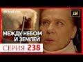 Между небом и землей 238 серия