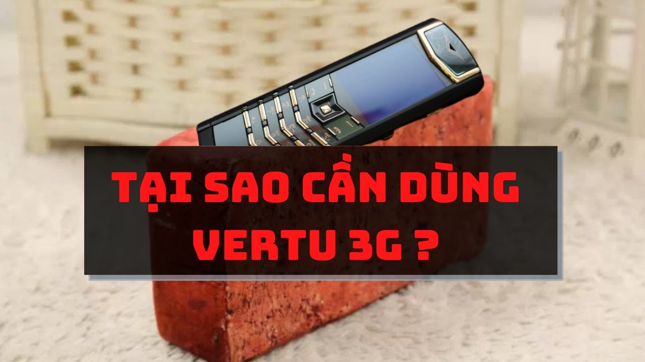 Tại Sao cần dùng điện thoại Vertu bản 3G ?