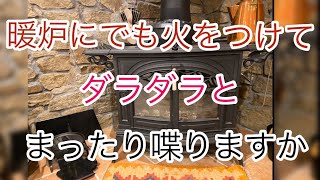 暖炉に火をつけまったり喋りますか