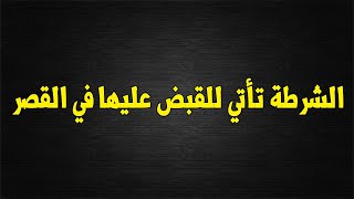 الشرطة تأتي للقبض عليها في القصر