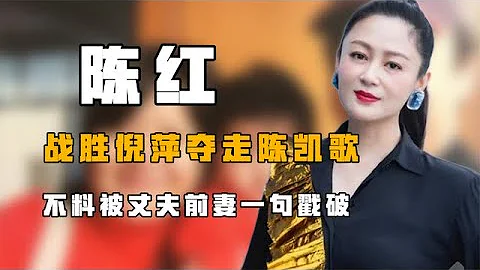 “名導正妻”陳紅：戰勝倪萍奪走陳凱歌，不料被丈夫前妻一句戳破 - 天天要聞
