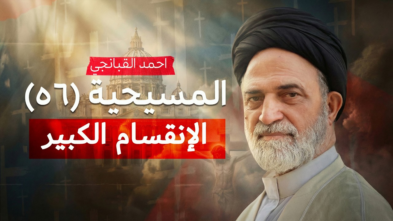 الإنقسام الكبير | المسيحية (56) | احمد القبانجي