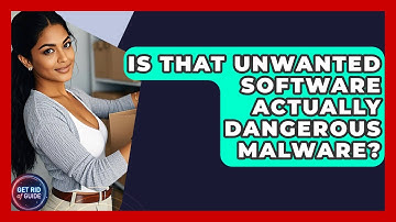 Is That Unwanted Software Actually Dangerous Malware? - Get Rid Of Guide