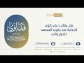 هل يقال دعاء ركوب الدابة عند ركوب المصعد الكهربائي الشيخ عبدالرحمن البراك 10046 