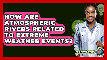 How Are Atmospheric Rivers Related To Extreme Weather Events? - Earth Science Answers