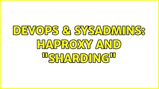 DevOps & SysAdmins: HAProxy and "sharding" (5 Solutions!!)