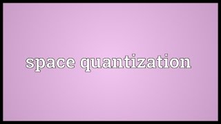 Space quantization Meaning
