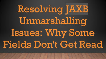 Resolving JAXB Unmarshalling Issues: Why Some Fields Don
