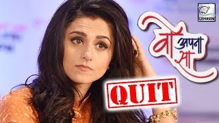 Riddhi Dogra Quits Woh Apna Sa Shocking