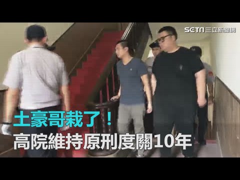 土豪哥栽了！高院二審維持原刑度關10年?藥頭加重刑期！｜三立新聞網SETN.com