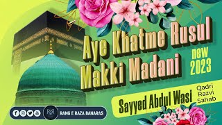 Aye Khatme Rusul Makki Madani-New Kalaam 2023 By Sayyed Abdul Wasi Razavi Sahab Mumbai