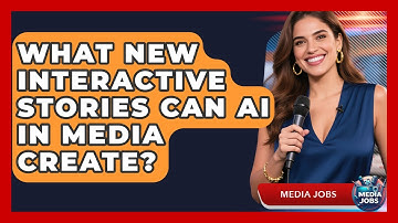 What New Interactive Stories Can AI In Media Create? - Media Jobs