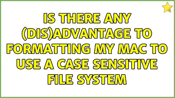 Is there any (dis)advantage to formatting my Mac to use a Case Sensitive File System