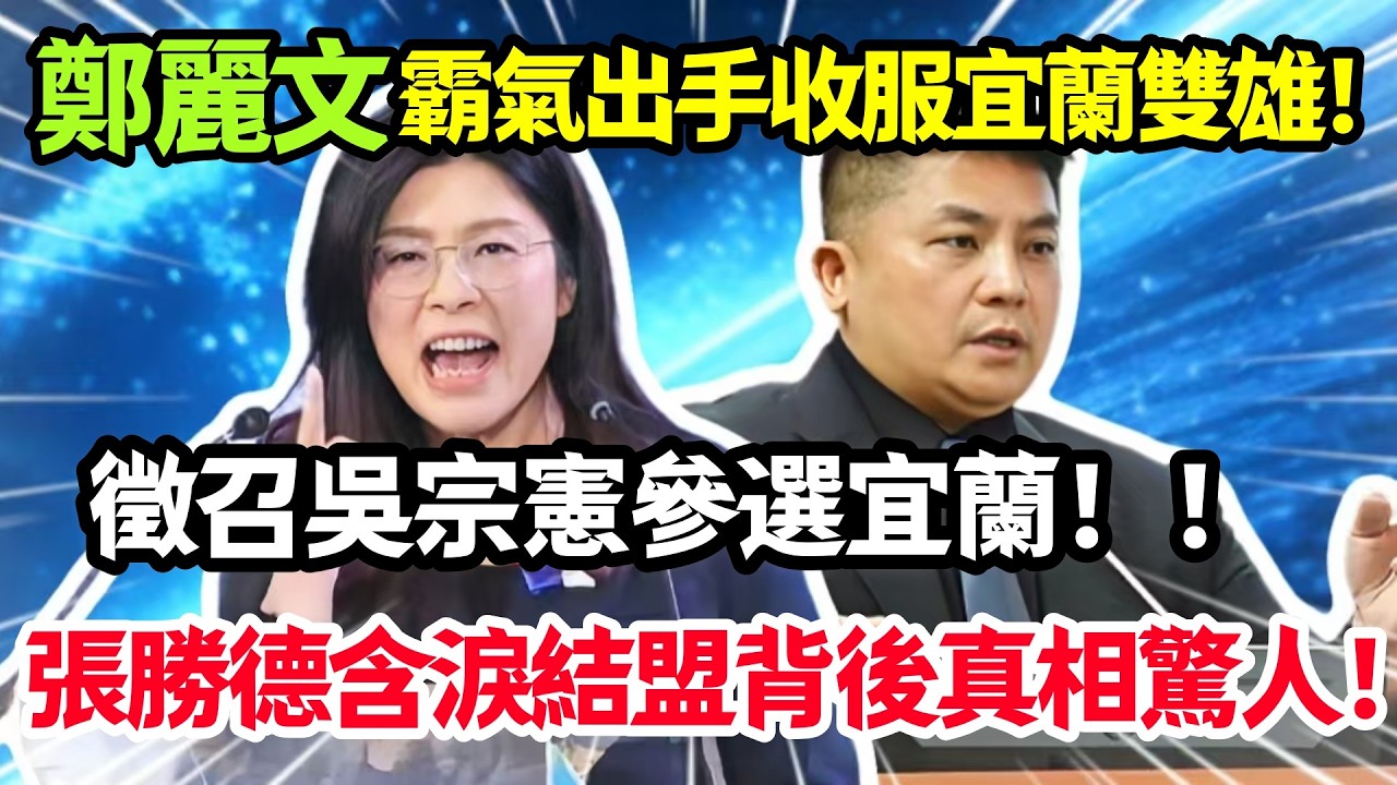 鄭麗文霸氣出手收服宜蘭雙雄，徵召吳宗憲參選宜蘭，張勝德含淚結盟背後真相驚人！#鄭麗文