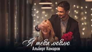 Альберт Комаров- Я тебя люблю New 2020