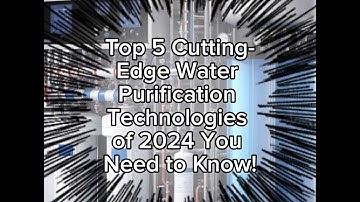 Top 5 Cutting-Edge Water Purification Technologies of 2024 You Need to Know!