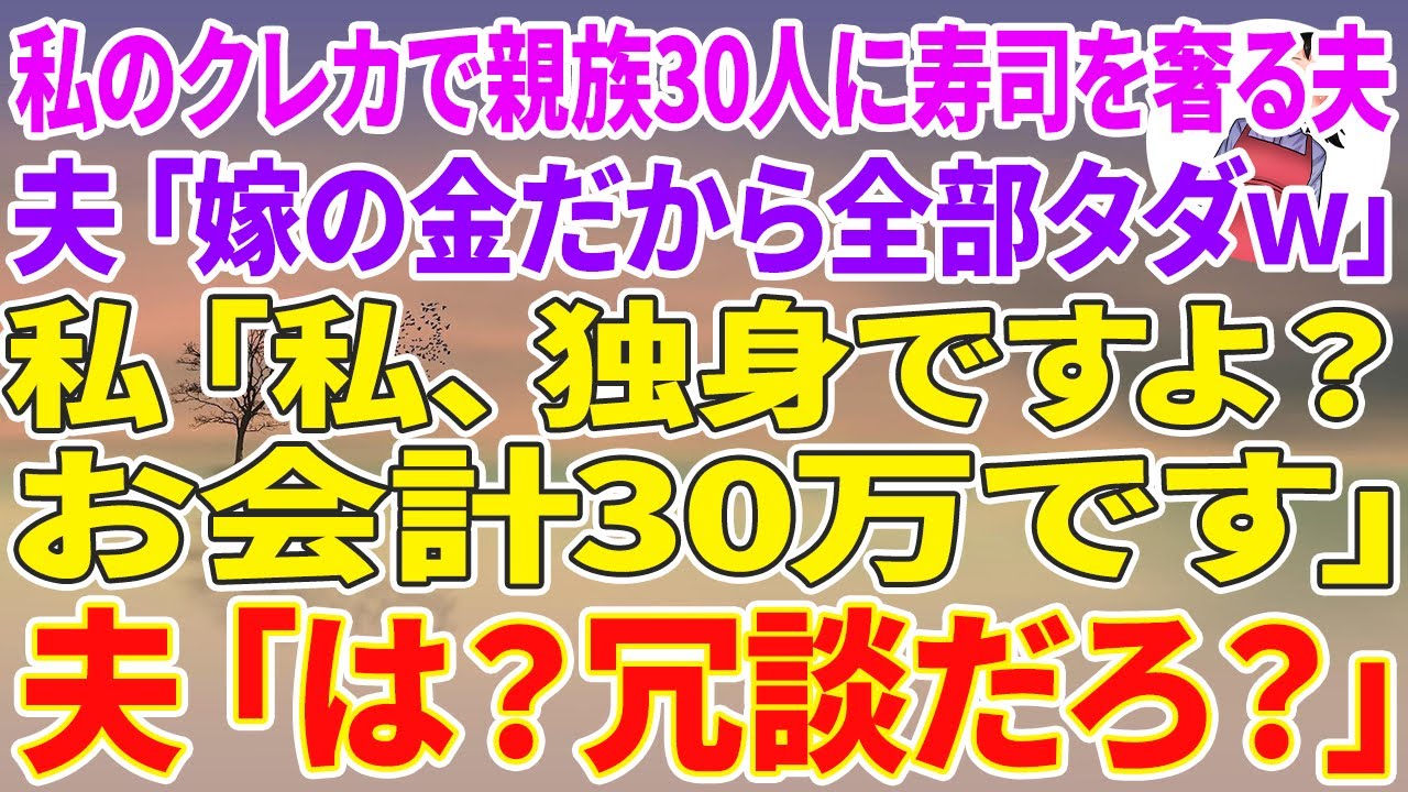 【スカッとする話】私のクレカで親族30人に高級寿司を奢る夫「嫁の金だから全部タダｗ」私「私、独身ですよ？お会計30万です」夫「は？冗談だろ？」