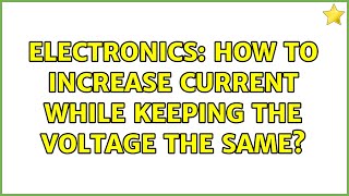 Electronics: How to increase current while keeping the voltage the same? (2 Solutions!!)