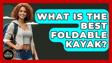 What Is The Best Foldable Kayak? - Exploring Campgrounds
