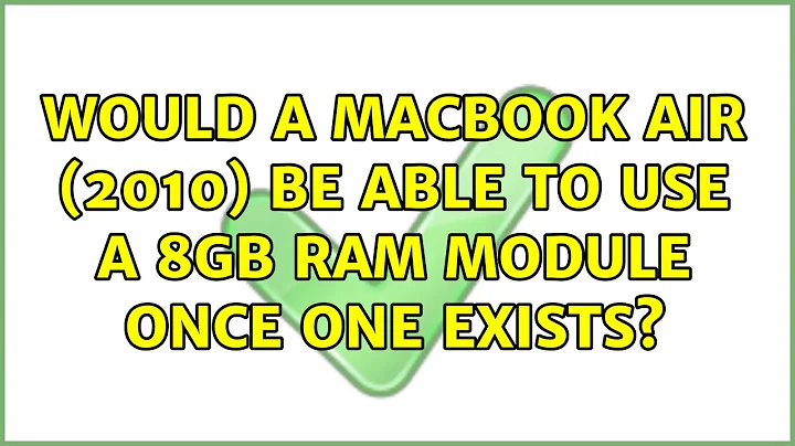 Would a Macbook Air (2010) be able to use a 8GB RAM module once one exists? (3 Solutions!!)