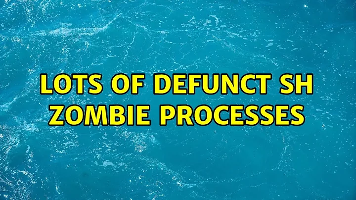 Lots of defunct sh zombie processes (2 Solutions!!)