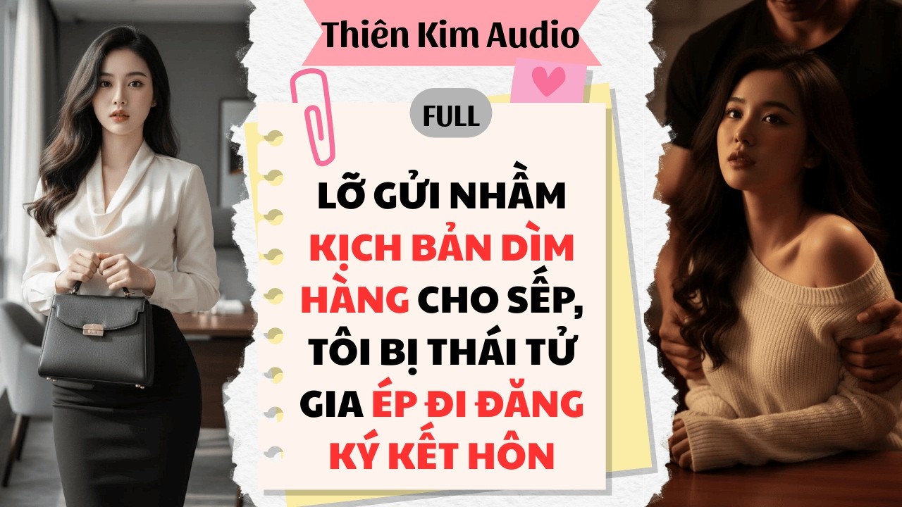 Full Audio | LỠ GỬI NHẦM KỊCH BẢN DÌM HÀNG CHO SẾP, TÔI BỊ THÁI TỬ GIA ÉP ĐI ĐĂNG KÝ KẾT HÔN