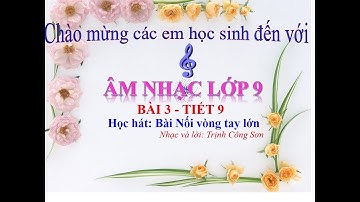 Dạy học Âm nhạc 9 Bài 3 - Tiết 9 Học hát Nối vòng tay lớn - GV Lê Văn Hùng Đỗ Mỵ Châu
