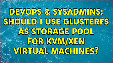 DevOps & SysAdmins: Should I use GlusterFS as storage pool for KVM/Xen virtual machines?