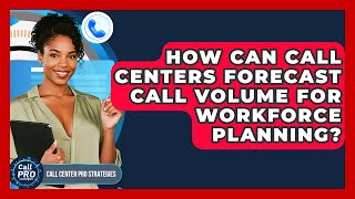How Can Call Centers Forecast Call Volume For Workforce Planning? - Call Center Pro Strategies