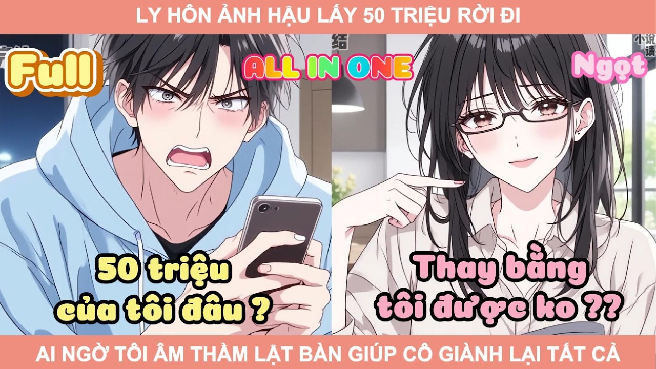ALL IN ONE | LY HÔN ẢNH HẬU LẤY 50 TRIỆU RỜI ĐI, AI NGỜ TÔI ÂM THẦM LẬT BÀN GIÚP CÔ GIÀNH LẠI TẤT CẢ