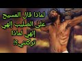 كيف يكون المسيح هو الله ويقول إلهي إلهي لماذا تركتني واين قال انا الله فاعبدوني معلومة تاريخية